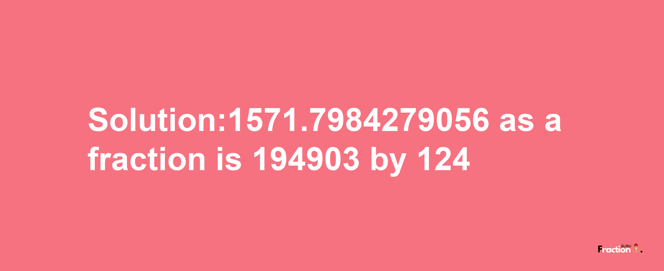 Solution:1571.7984279056 as a fraction is 194903/124