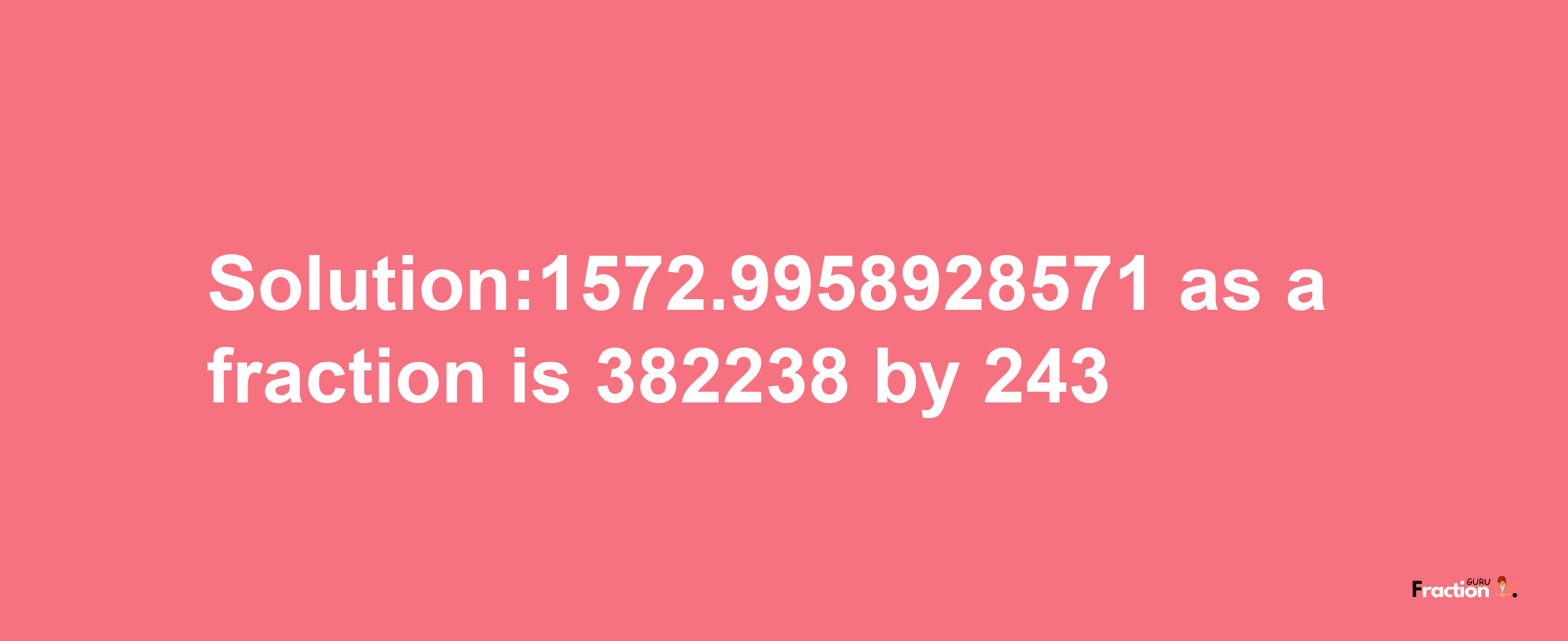 Solution:1572.9958928571 as a fraction is 382238/243