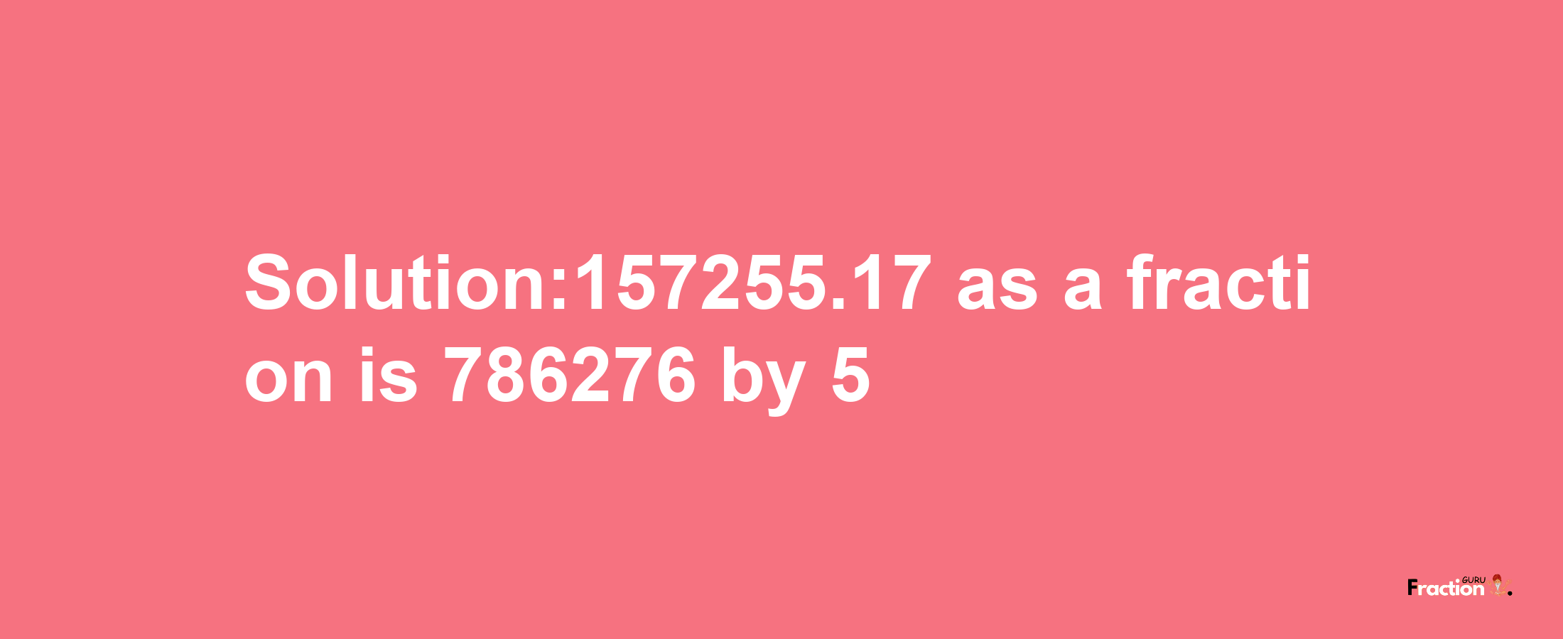 Solution:157255.17 as a fraction is 786276/5