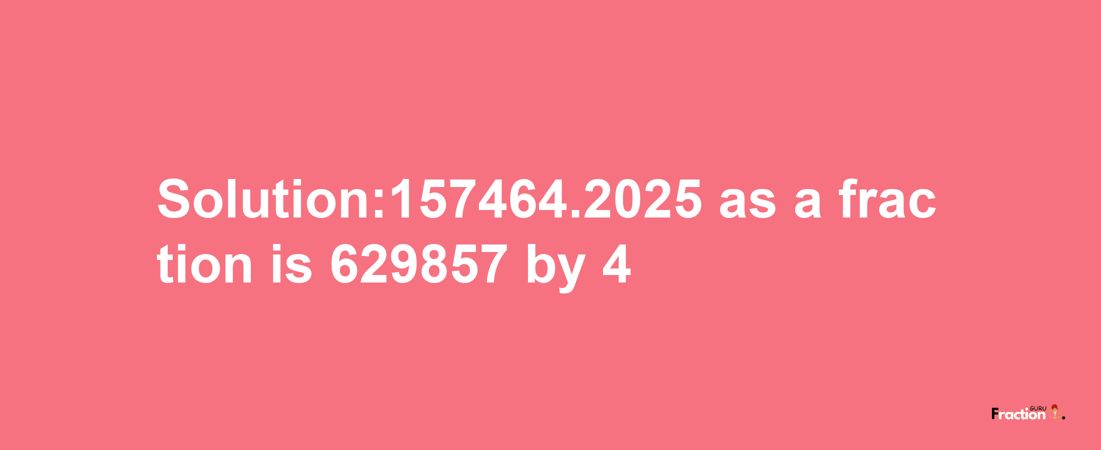 Solution:157464.2025 as a fraction is 629857/4