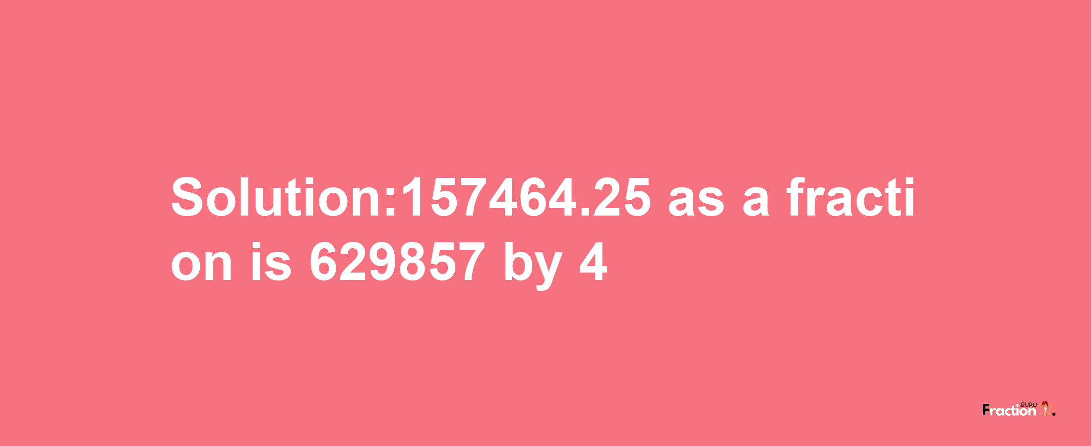 Solution:157464.25 as a fraction is 629857/4