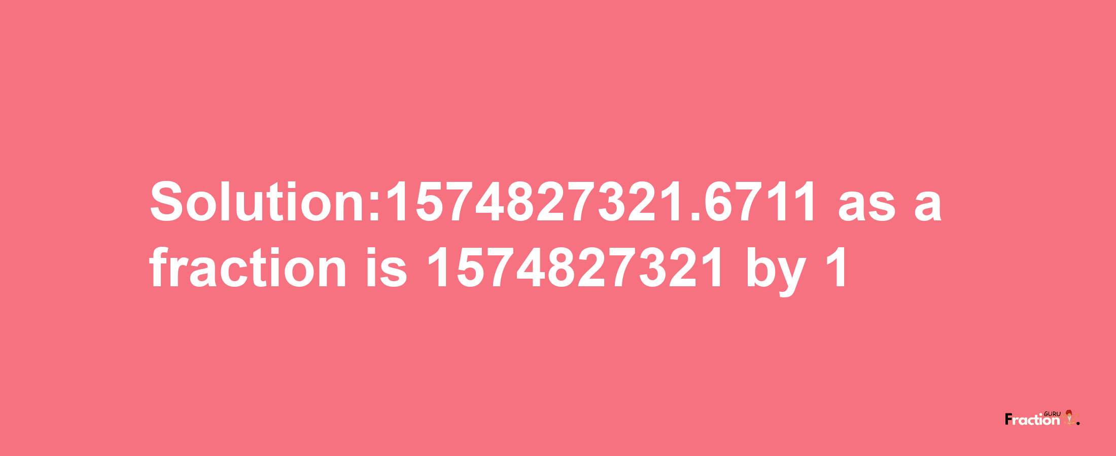 Solution:1574827321.6711 as a fraction is 1574827321/1