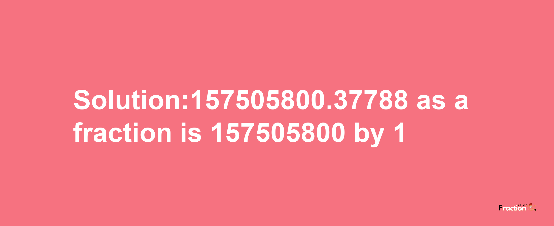 Solution:157505800.37788 as a fraction is 157505800/1