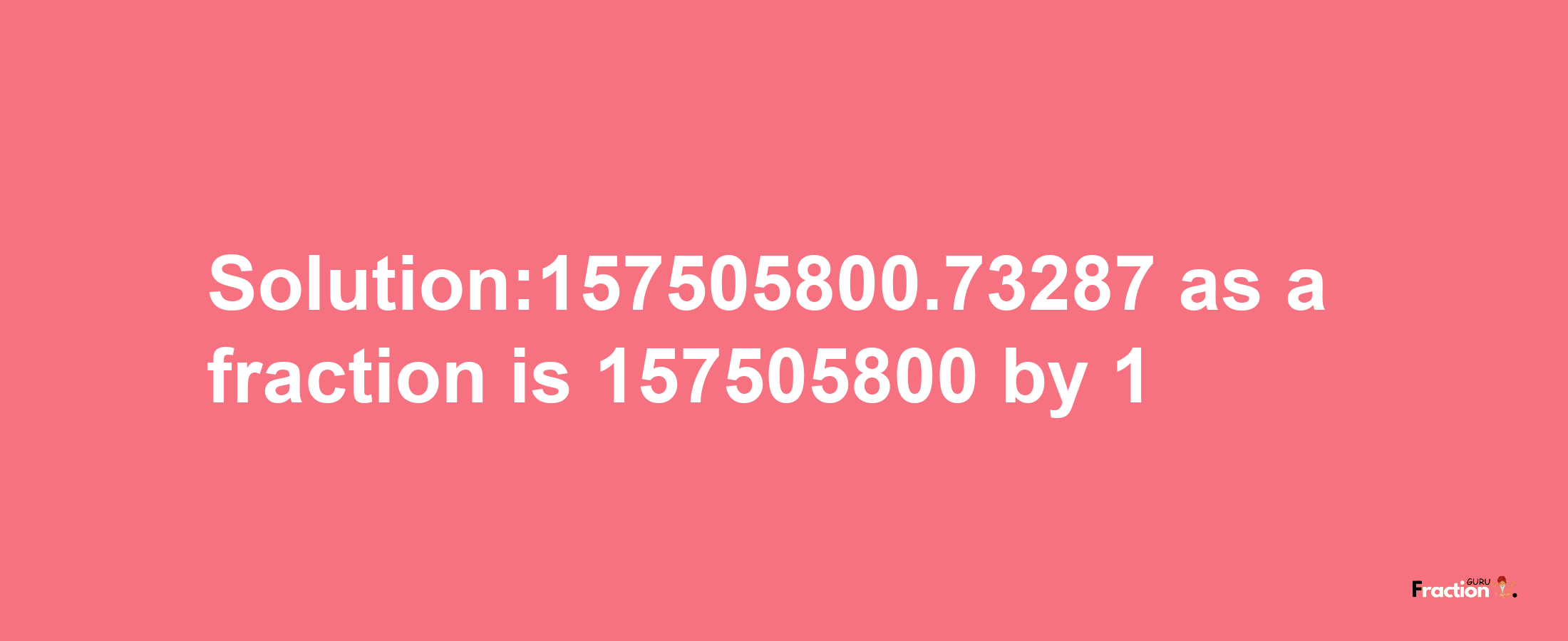 Solution:157505800.73287 as a fraction is 157505800/1