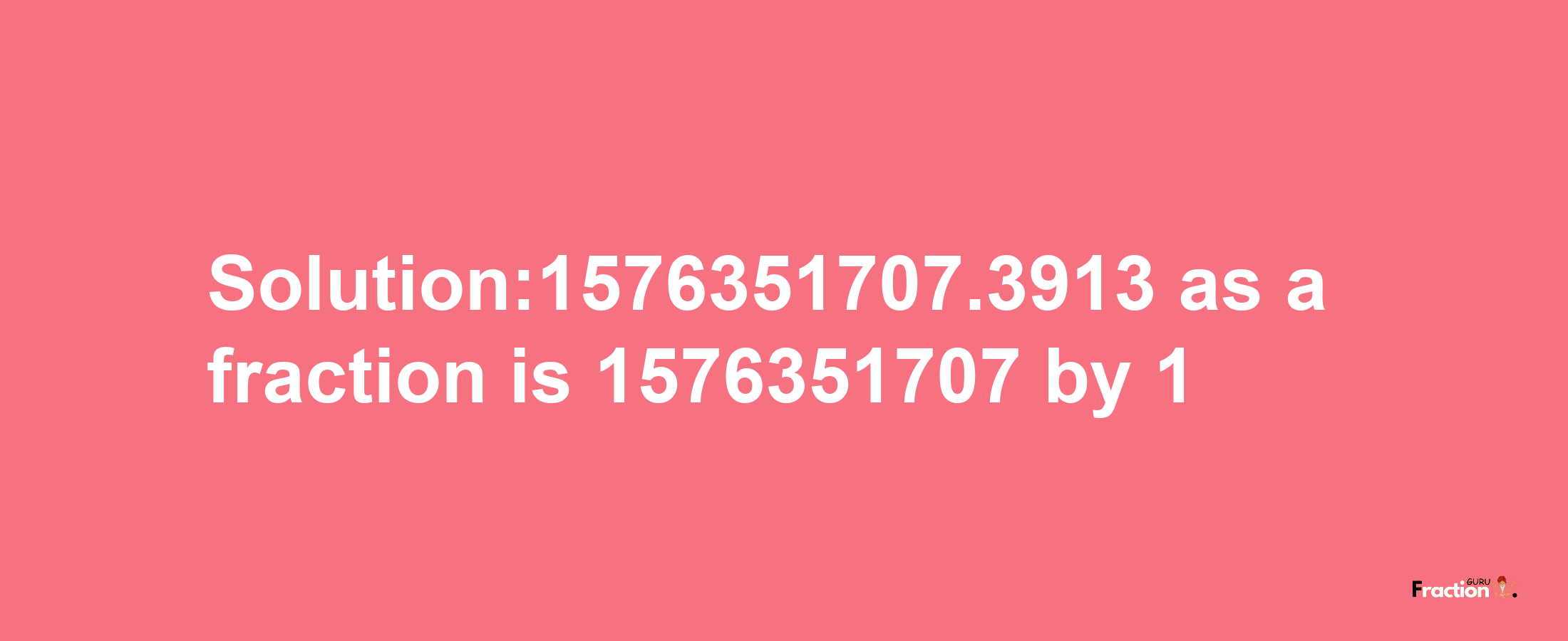 Solution:1576351707.3913 as a fraction is 1576351707/1