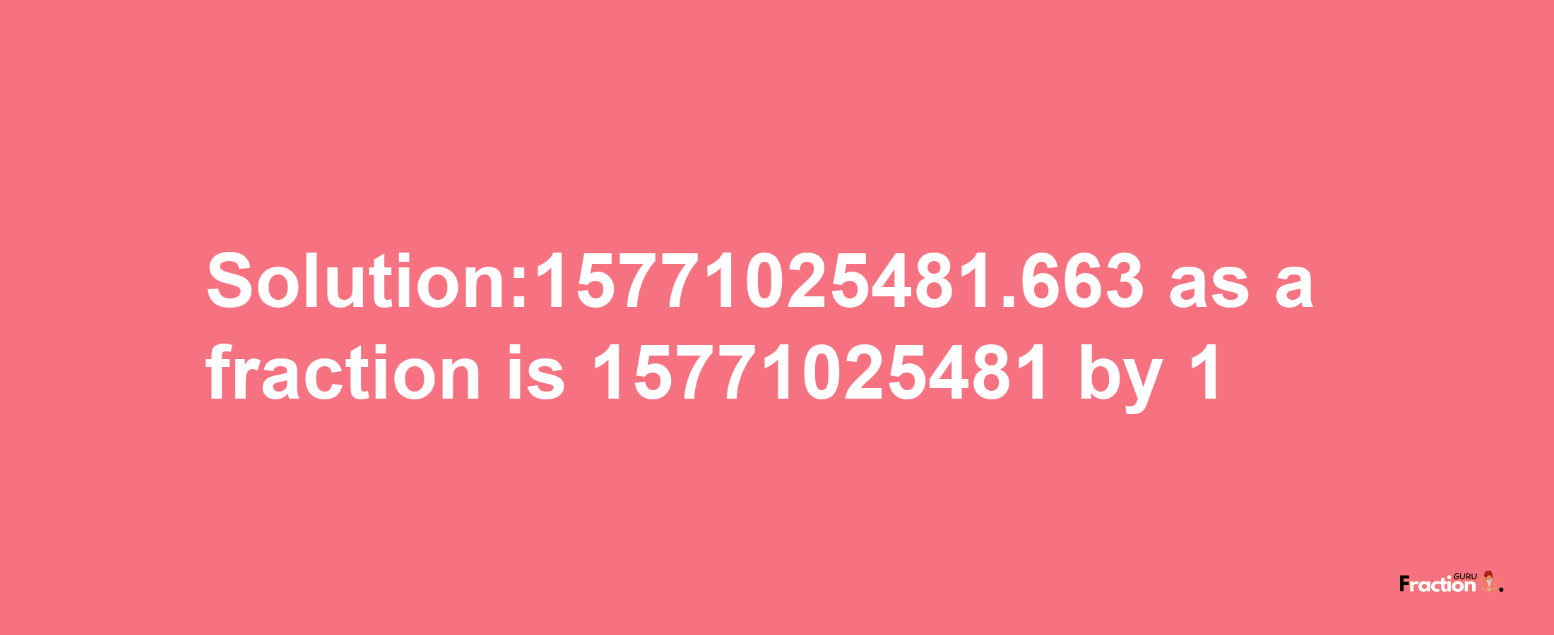 Solution:15771025481.663 as a fraction is 15771025481/1