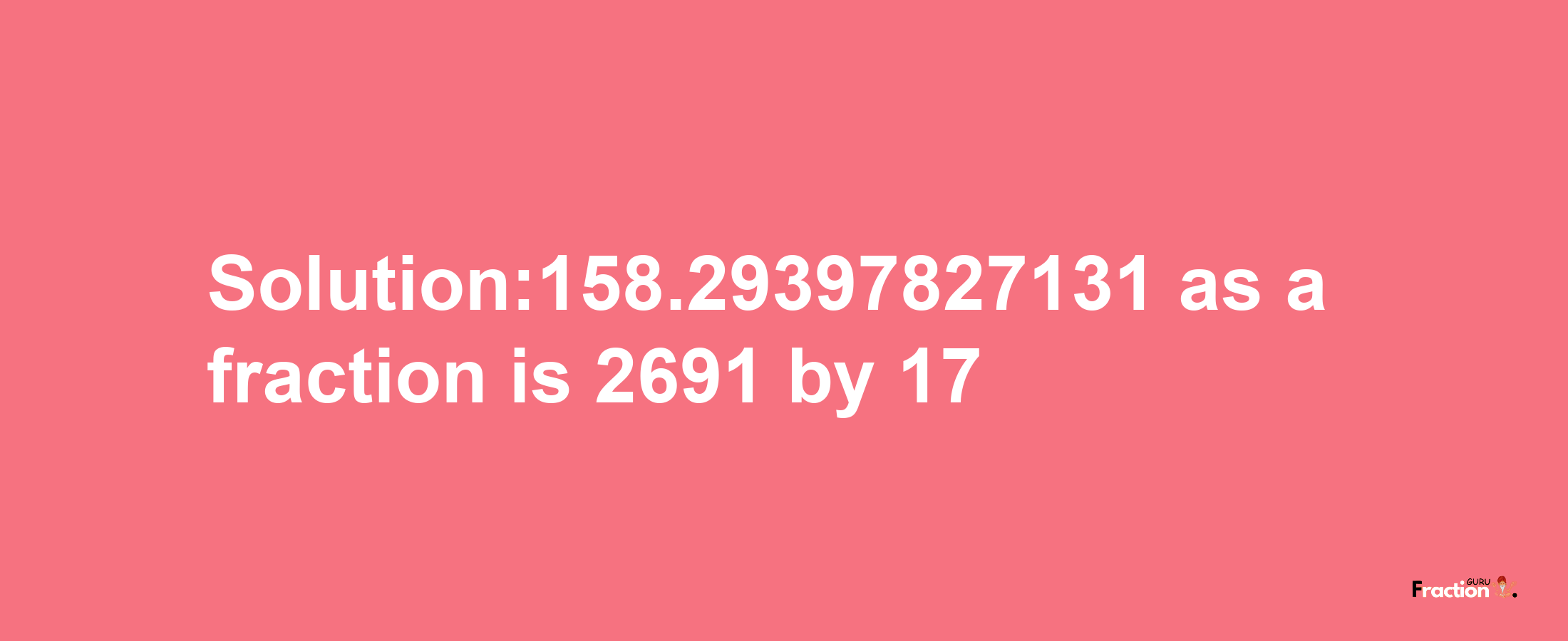 Solution:158.29397827131 as a fraction is 2691/17