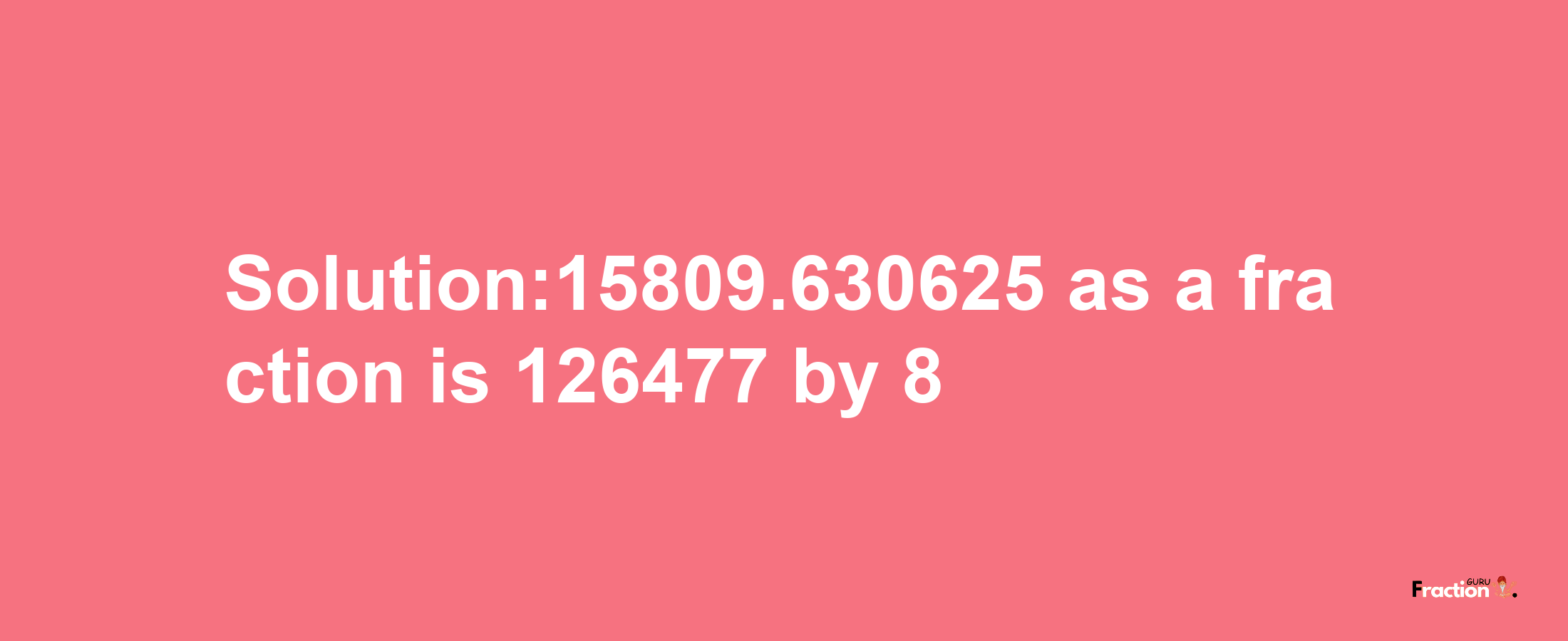 Solution:15809.630625 as a fraction is 126477/8