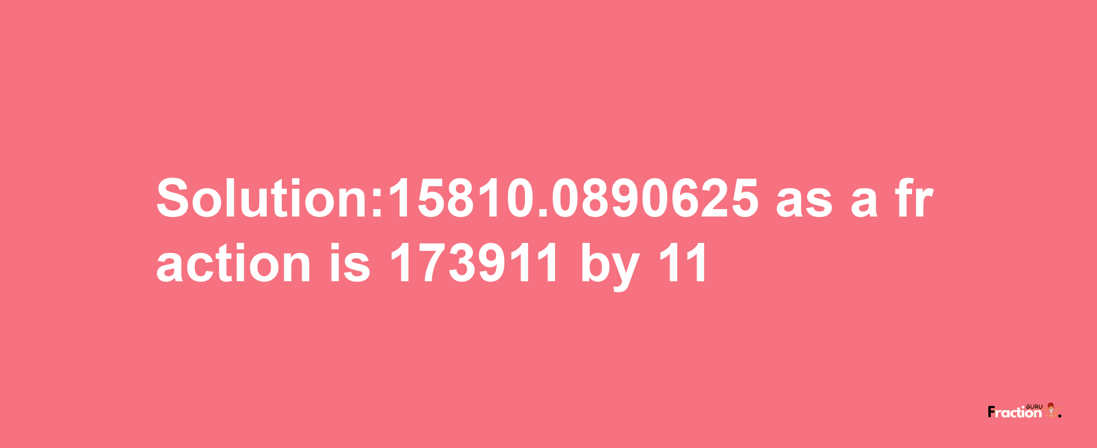 Solution:15810.0890625 as a fraction is 173911/11