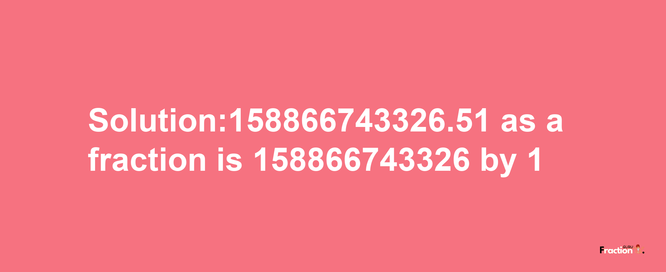 Solution:158866743326.51 as a fraction is 158866743326/1