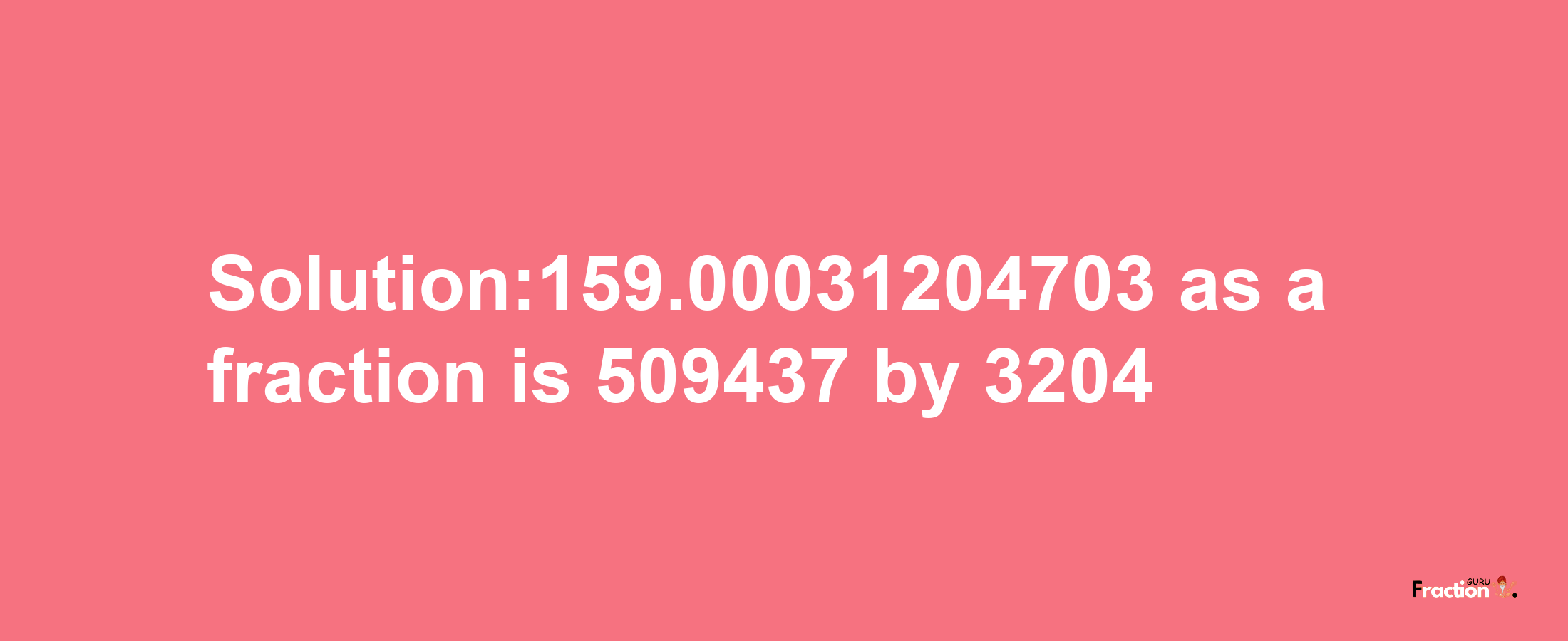 Solution:159.00031204703 as a fraction is 509437/3204