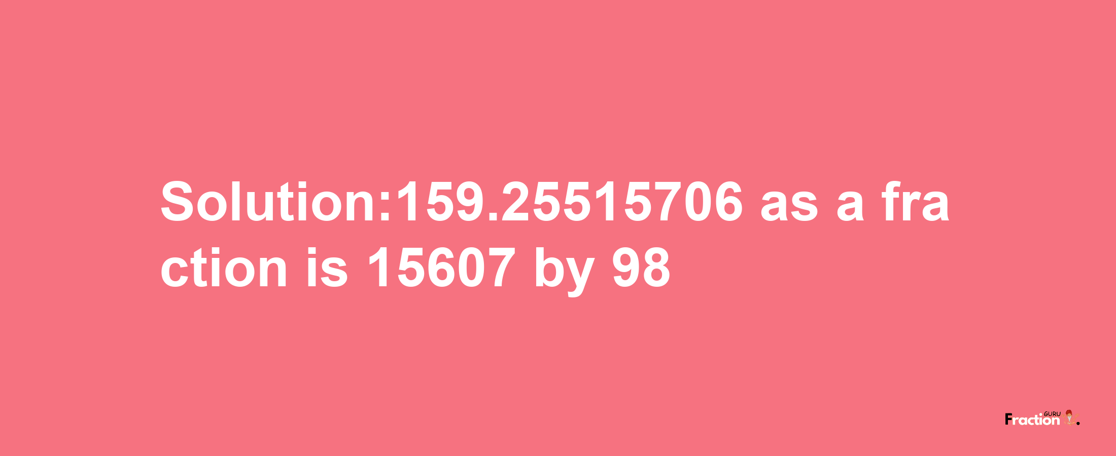 Solution:159.25515706 as a fraction is 15607/98