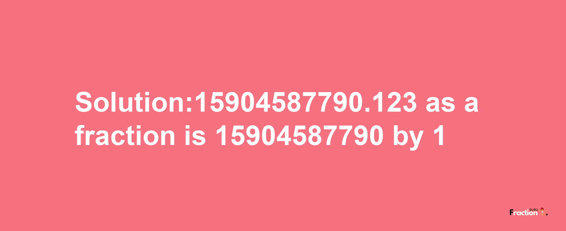 Solution:15904587790.123 as a fraction is 15904587790/1