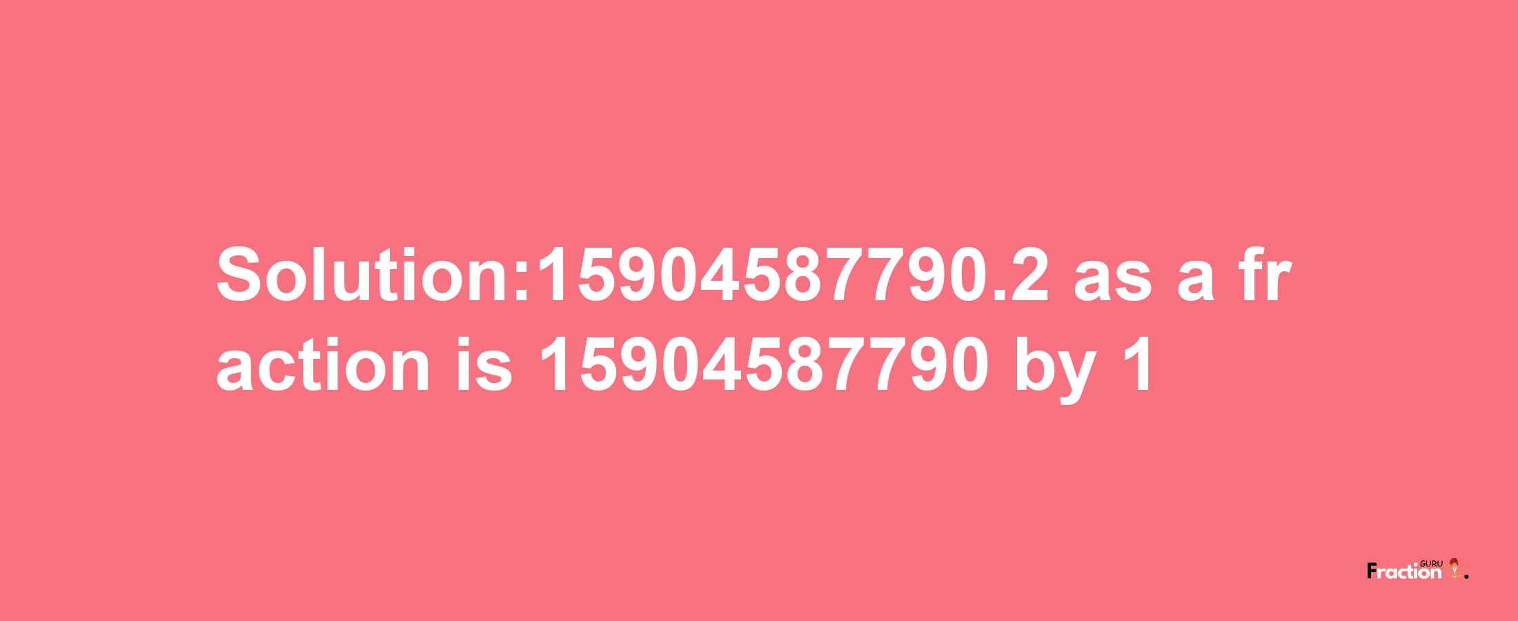 Solution:15904587790.2 as a fraction is 15904587790/1