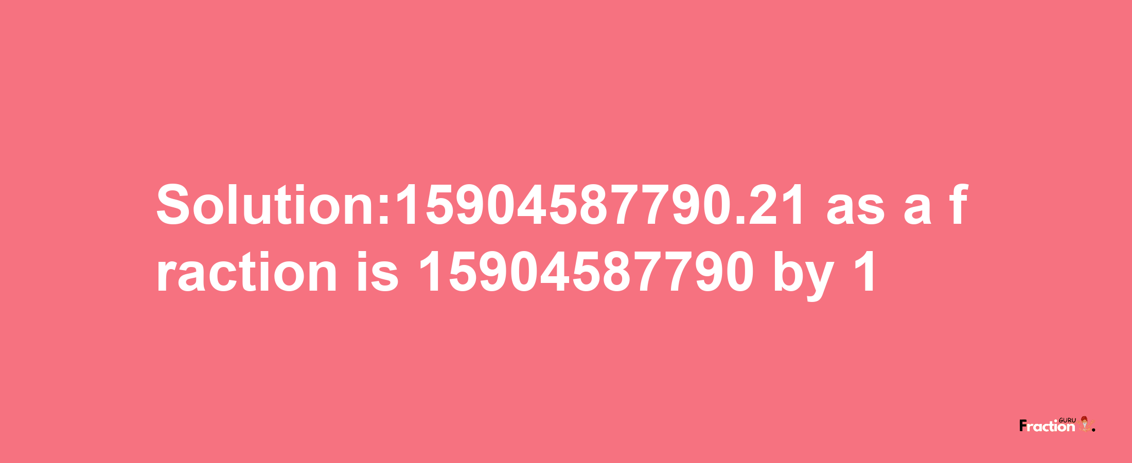 Solution:15904587790.21 as a fraction is 15904587790/1