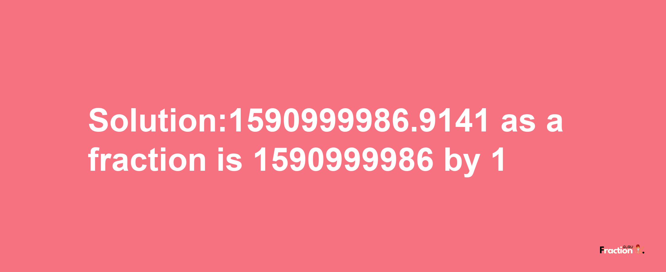 Solution:1590999986.9141 as a fraction is 1590999986/1