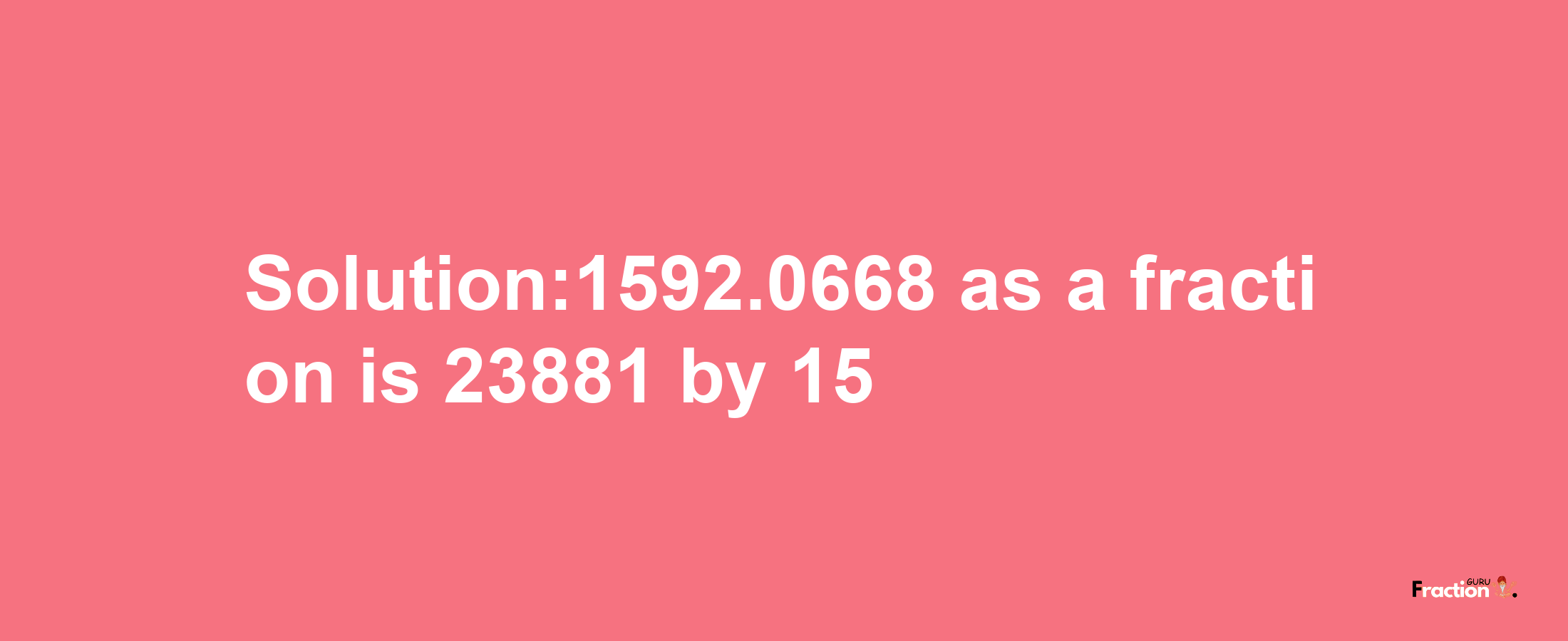 Solution:1592.0668 as a fraction is 23881/15