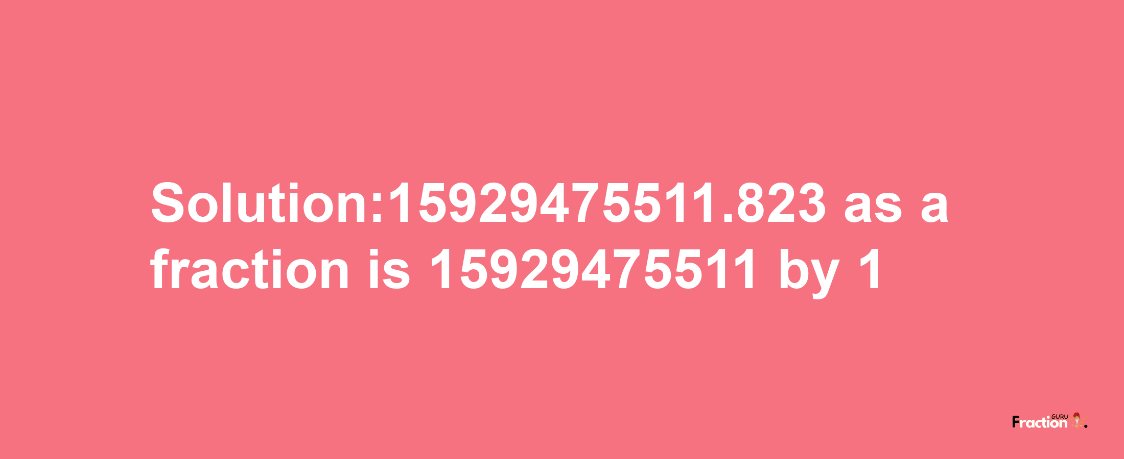 Solution:15929475511.823 as a fraction is 15929475511/1