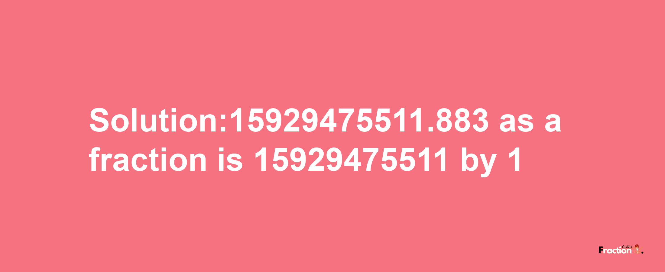 Solution:15929475511.883 as a fraction is 15929475511/1