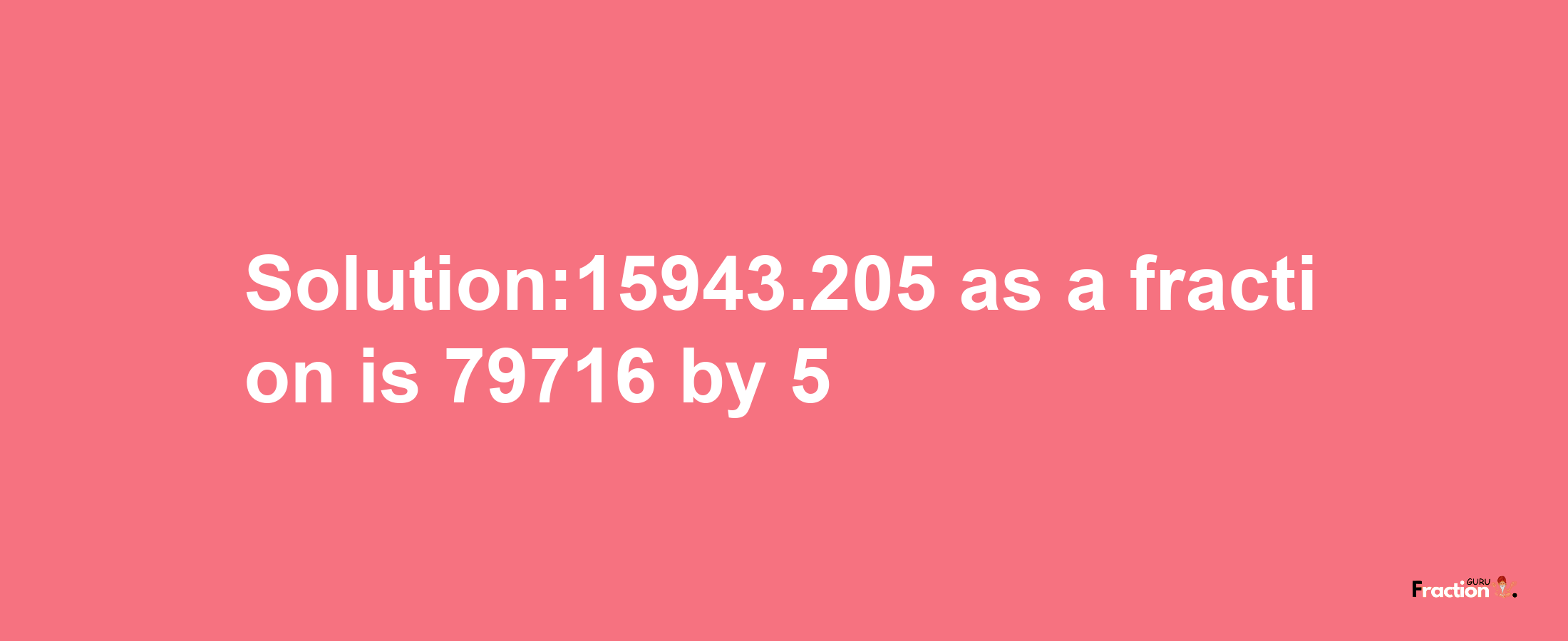 Solution:15943.205 as a fraction is 79716/5