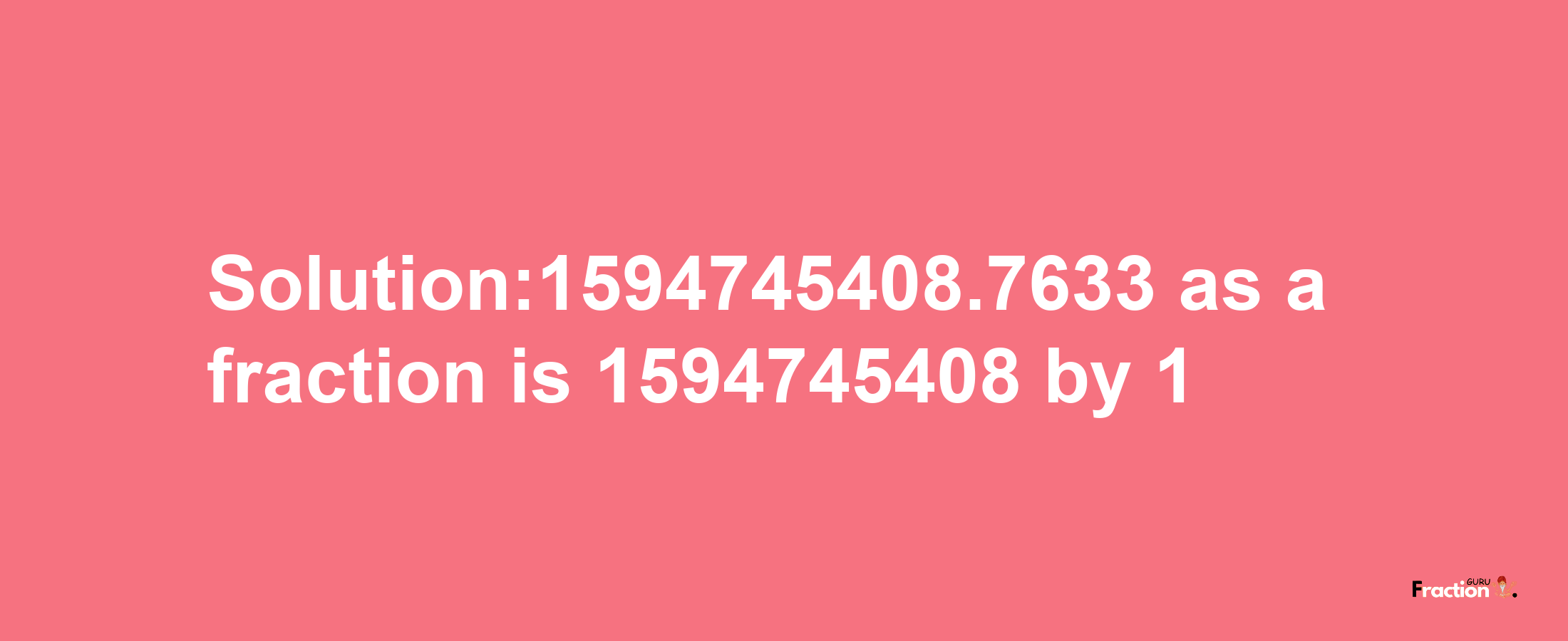 Solution:1594745408.7633 as a fraction is 1594745408/1