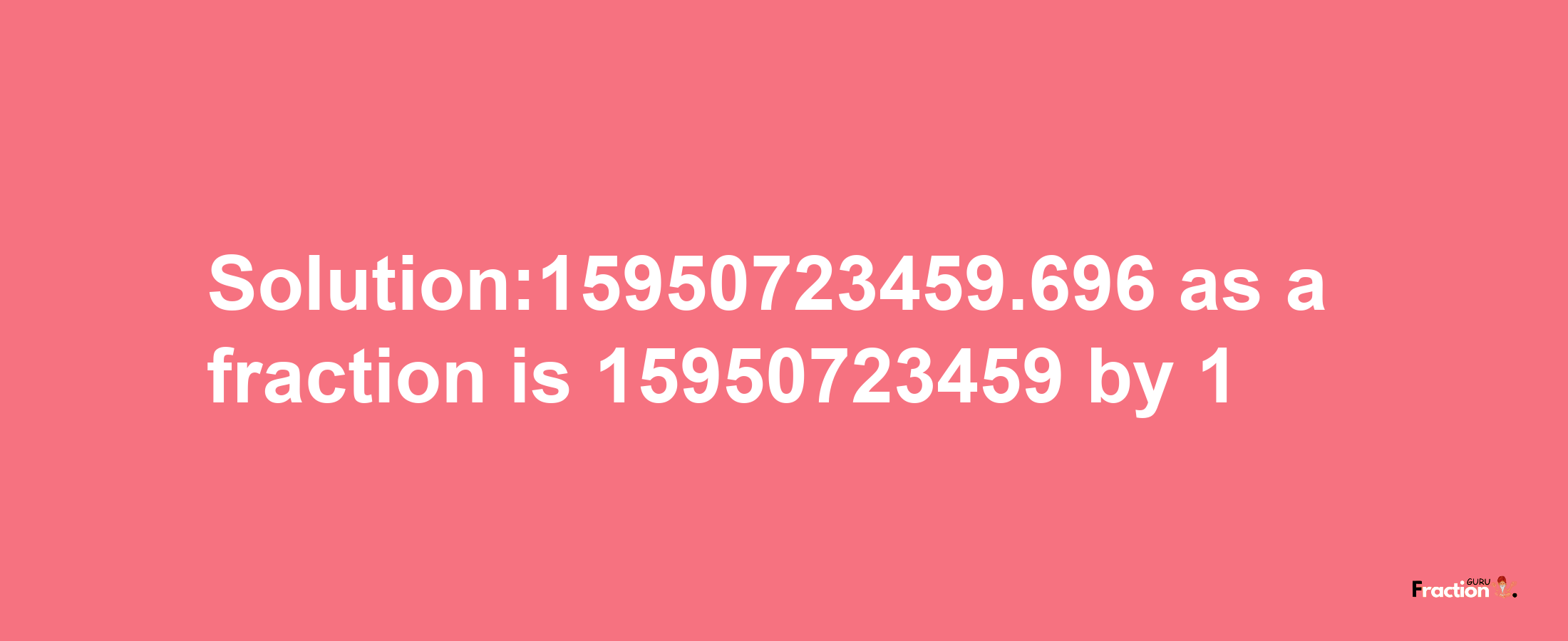 Solution:15950723459.696 as a fraction is 15950723459/1