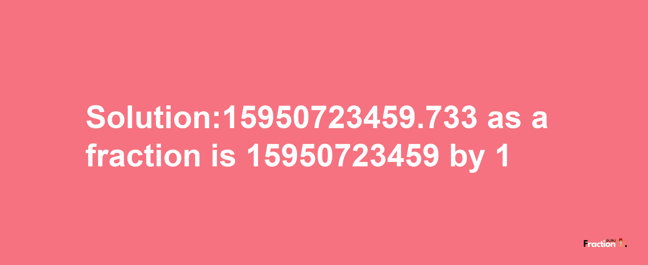 Solution:15950723459.733 as a fraction is 15950723459/1