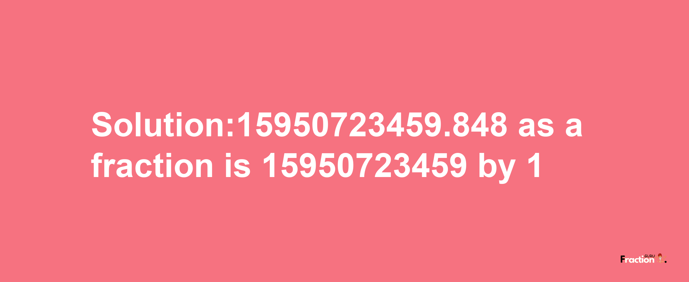 Solution:15950723459.848 as a fraction is 15950723459/1