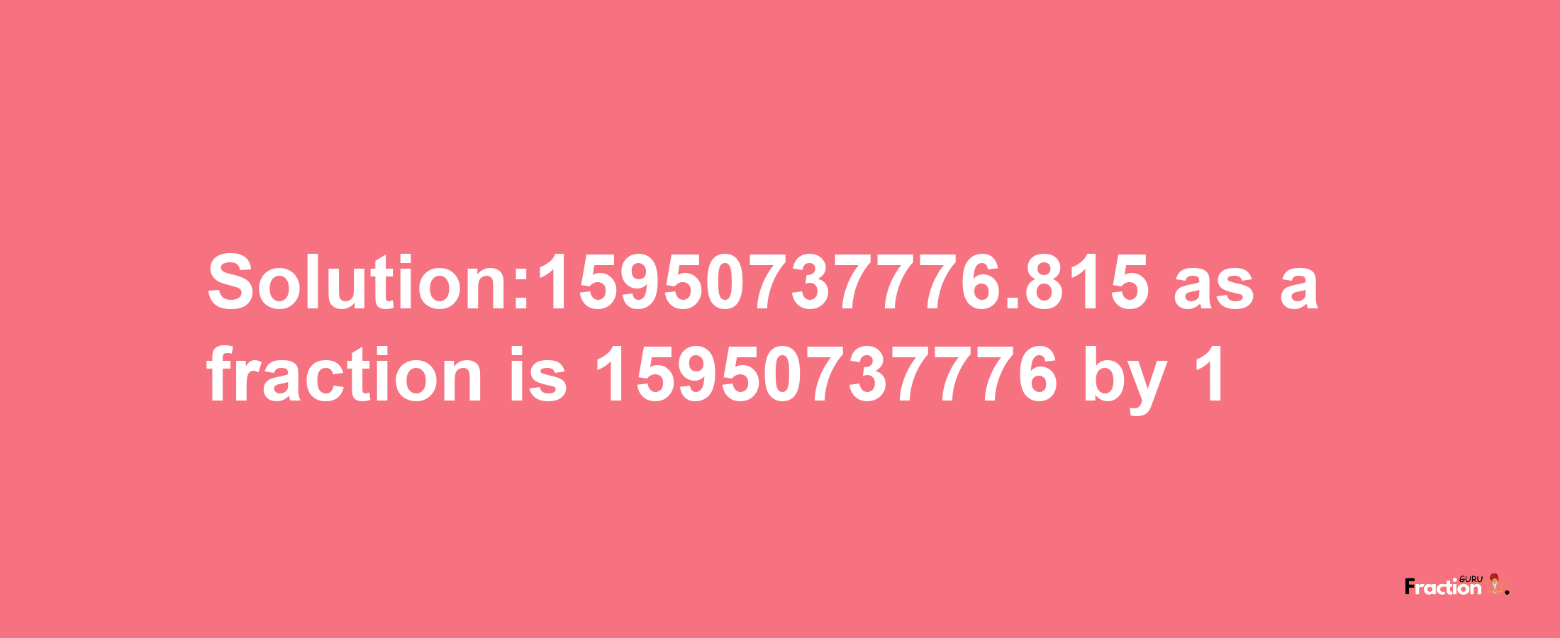 Solution:15950737776.815 as a fraction is 15950737776/1