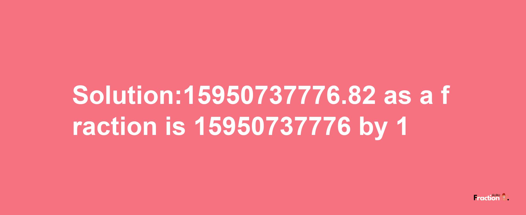 Solution:15950737776.82 as a fraction is 15950737776/1