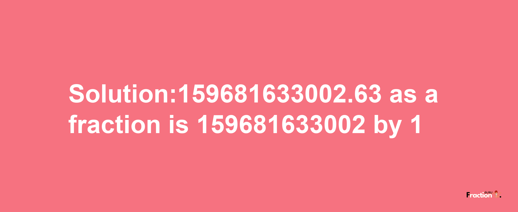 Solution:159681633002.63 as a fraction is 159681633002/1