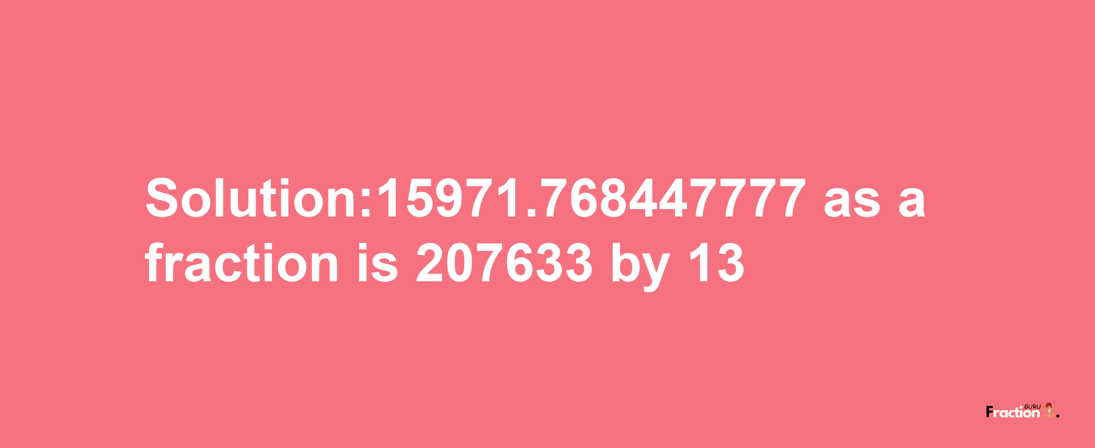 Solution:15971.768447777 as a fraction is 207633/13