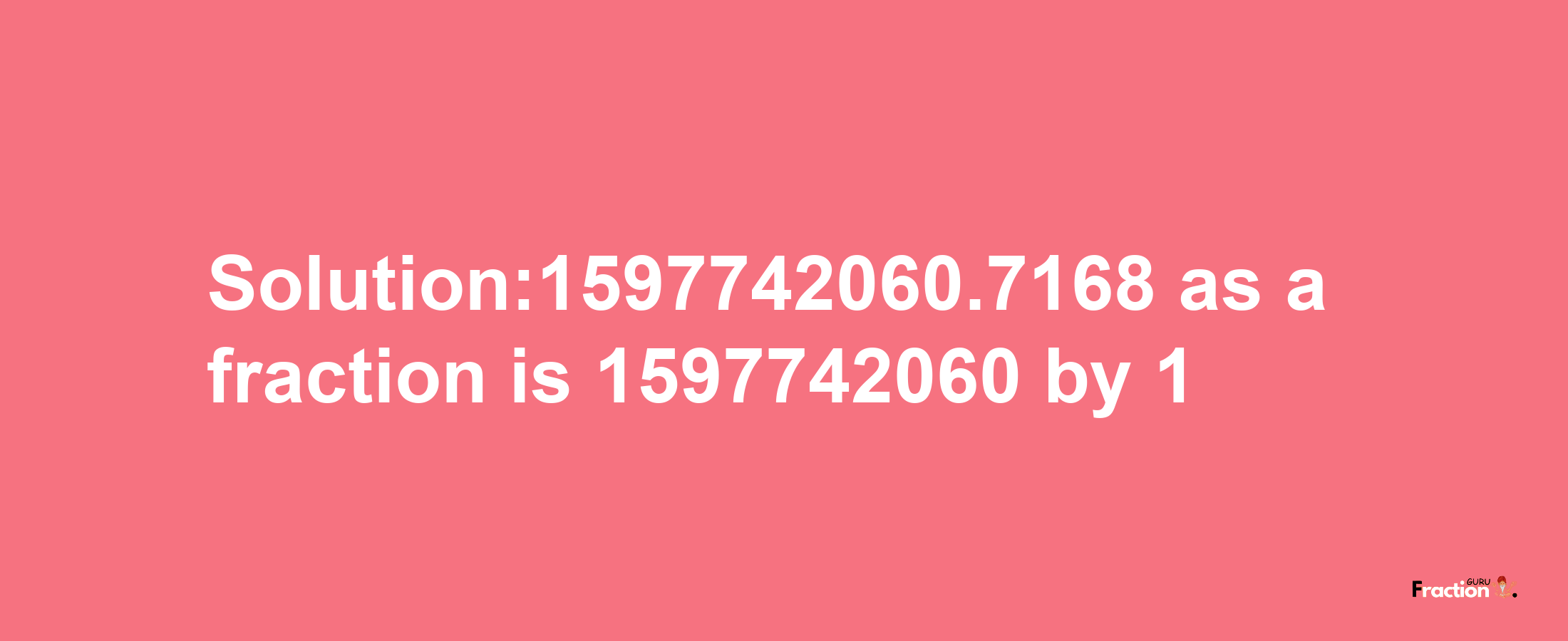 Solution:1597742060.7168 as a fraction is 1597742060/1