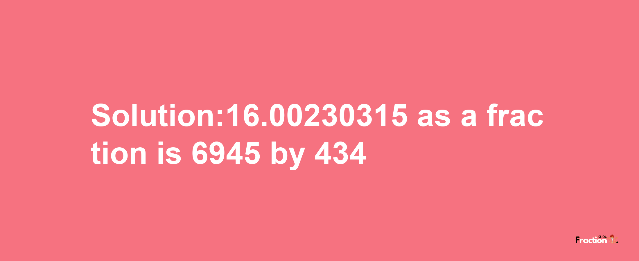 Solution:16.00230315 as a fraction is 6945/434