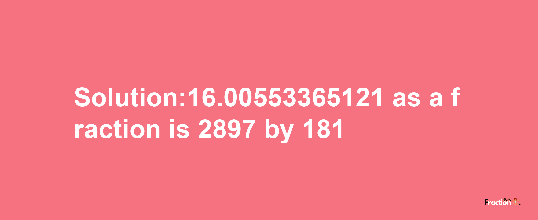 Solution:16.00553365121 as a fraction is 2897/181