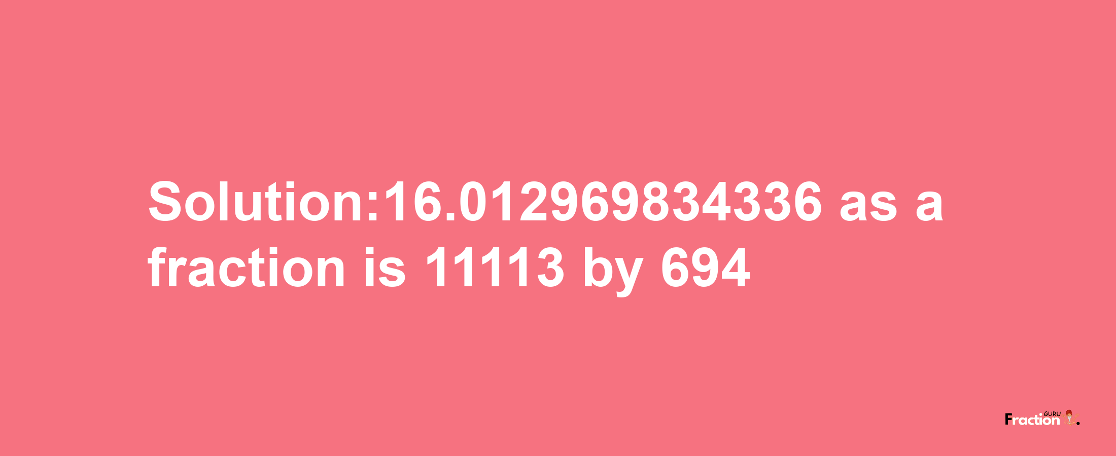 Solution:16.012969834336 as a fraction is 11113/694