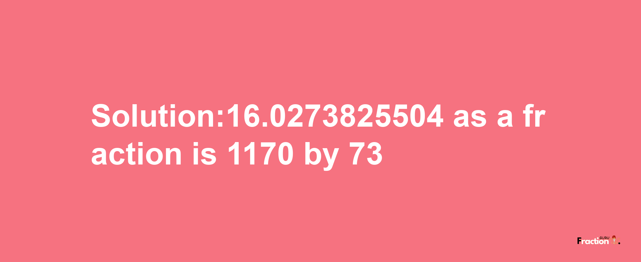 Solution:16.0273825504 as a fraction is 1170/73