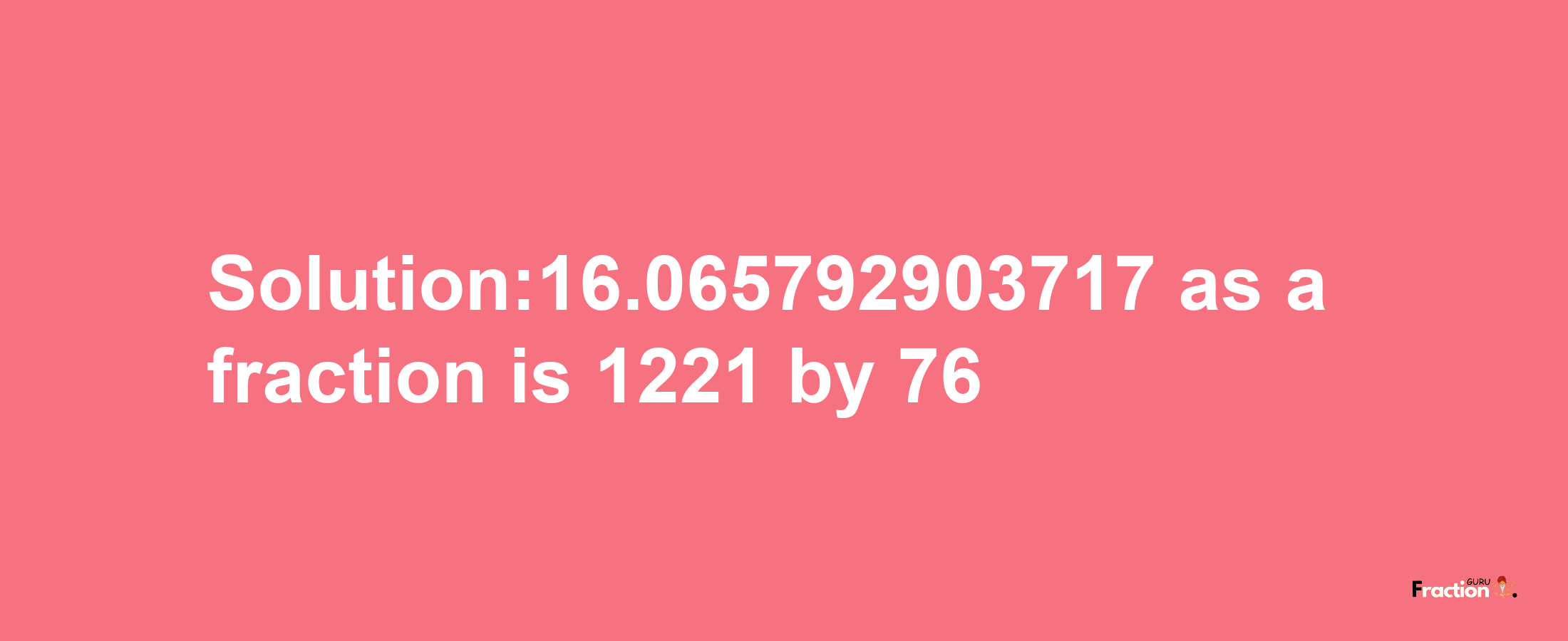 Solution:16.065792903717 as a fraction is 1221/76