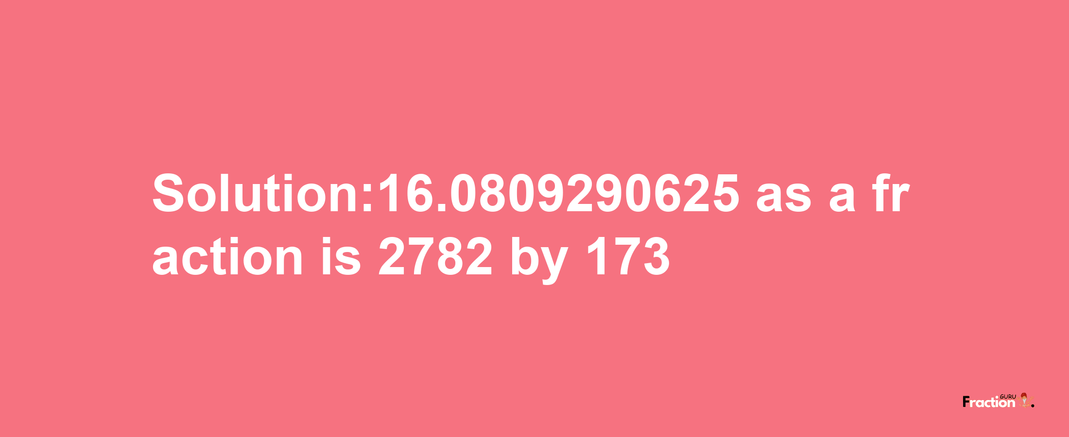 Solution:16.0809290625 as a fraction is 2782/173