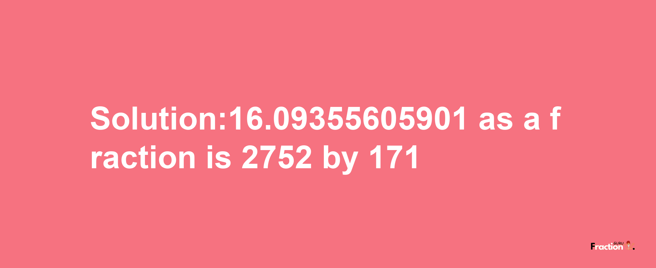 Solution:16.09355605901 as a fraction is 2752/171