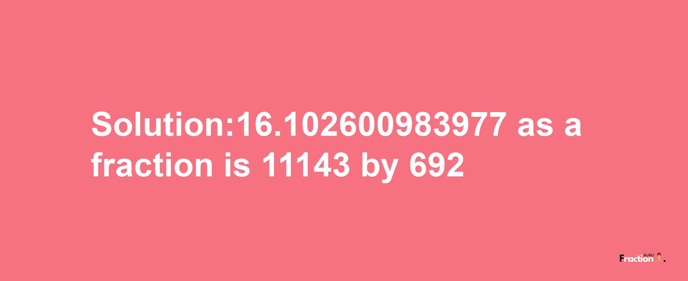 Solution:16.102600983977 as a fraction is 11143/692