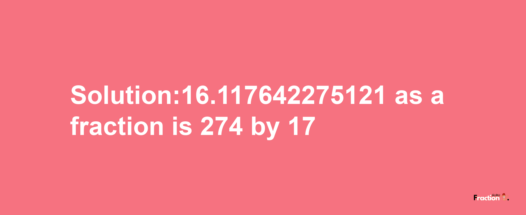 Solution:16.117642275121 as a fraction is 274/17