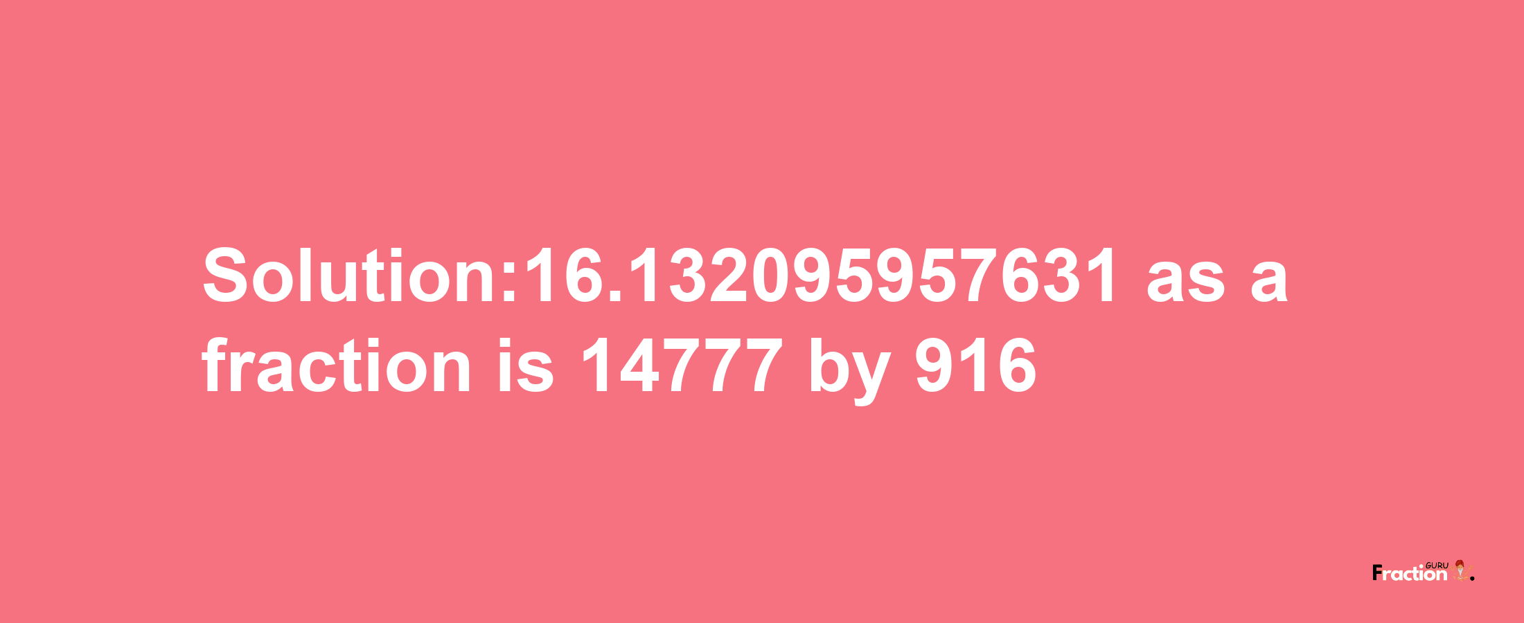 Solution:16.132095957631 as a fraction is 14777/916