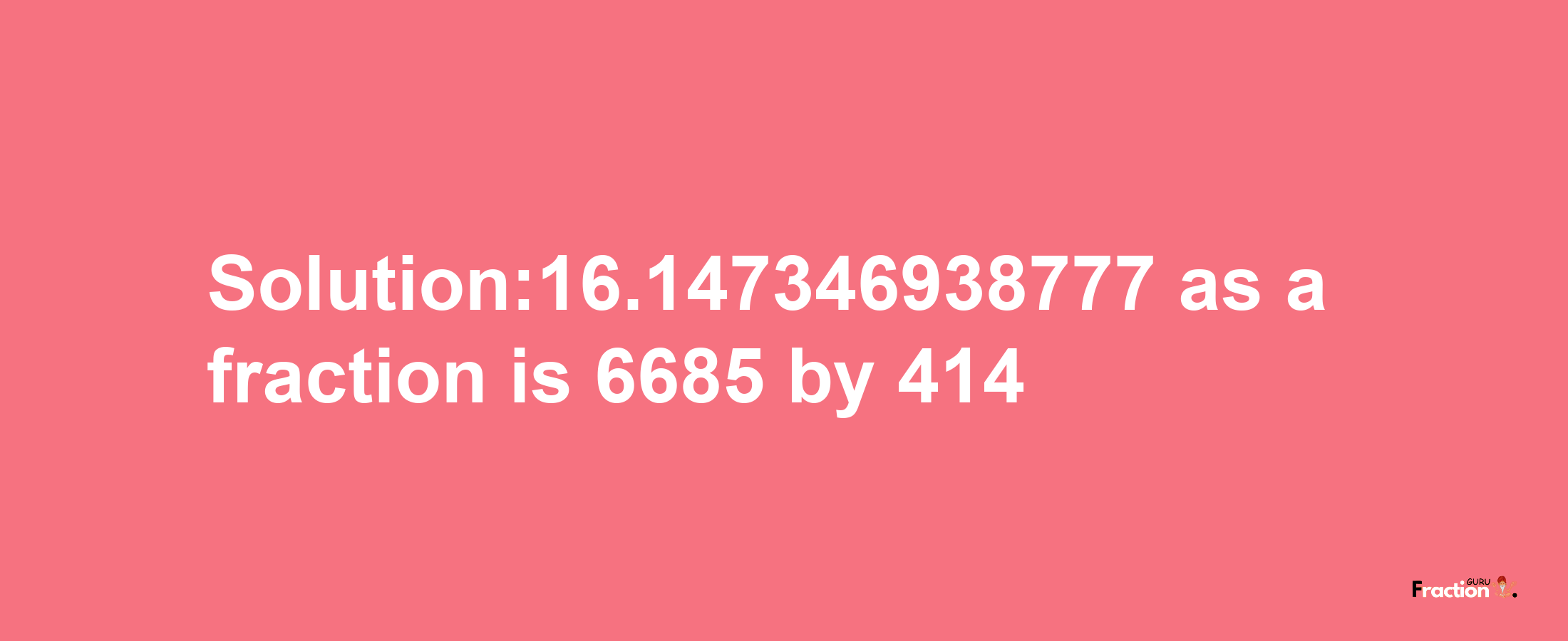 Solution:16.147346938777 as a fraction is 6685/414