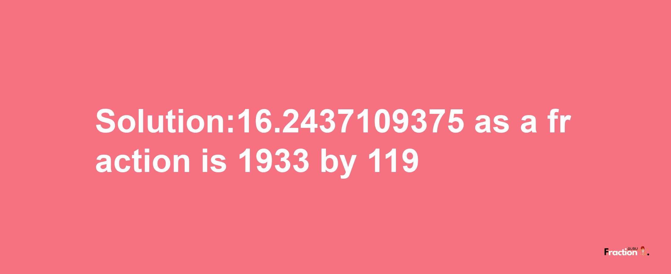 Solution:16.2437109375 as a fraction is 1933/119