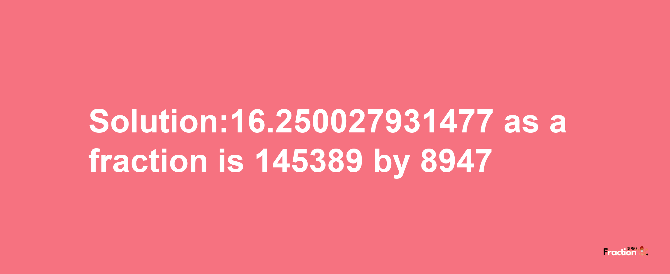 Solution:16.250027931477 as a fraction is 145389/8947