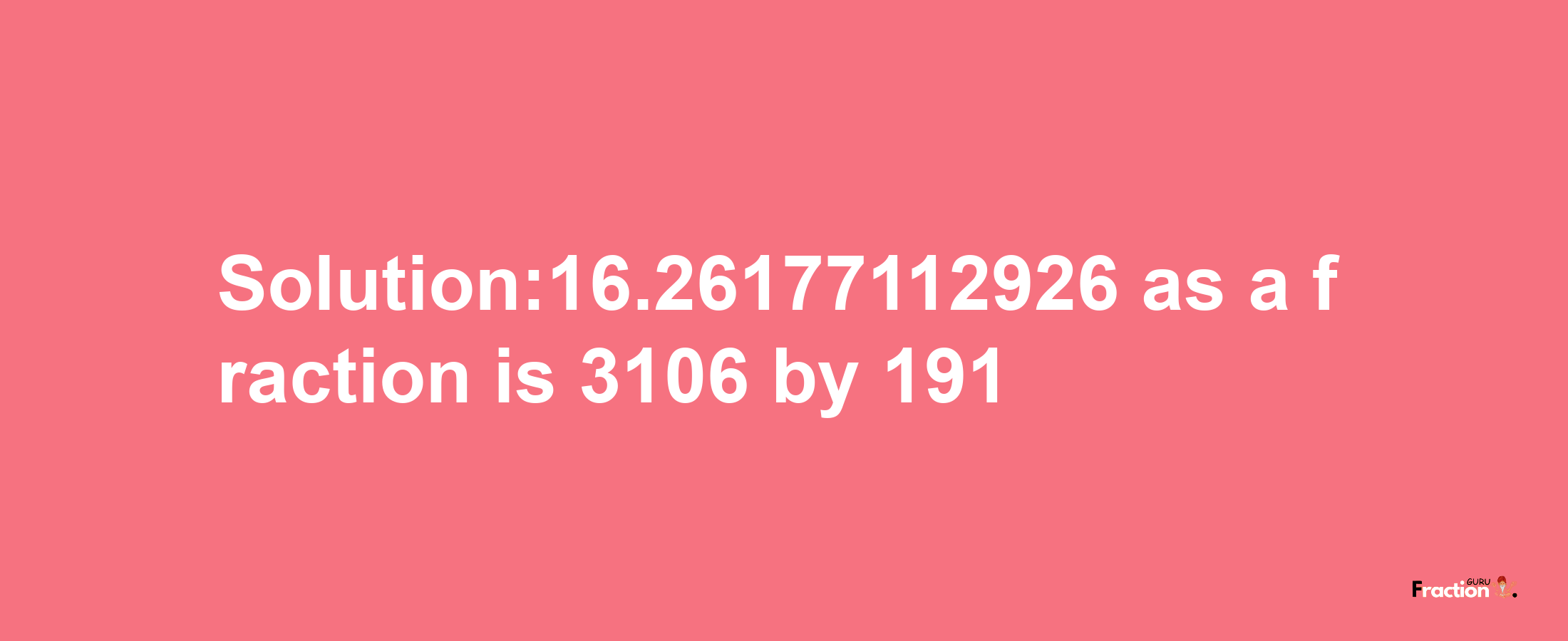 Solution:16.26177112926 as a fraction is 3106/191