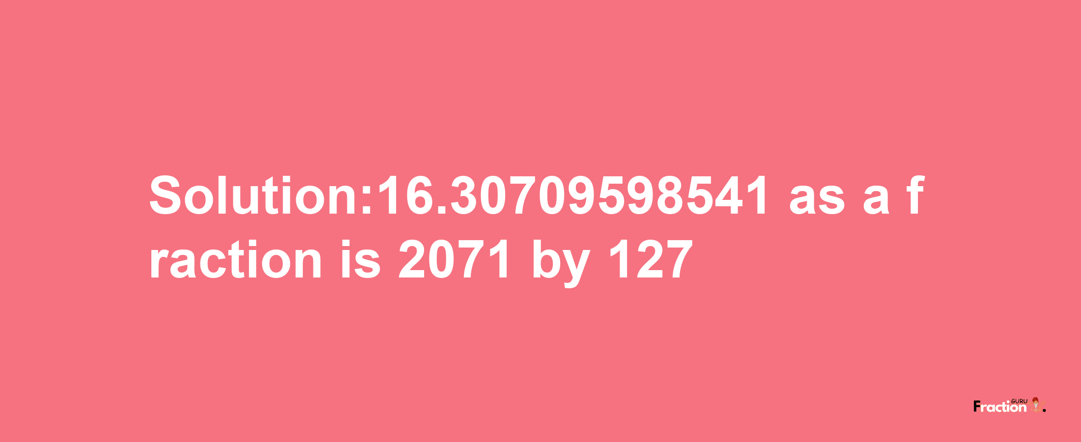 Solution:16.30709598541 as a fraction is 2071/127