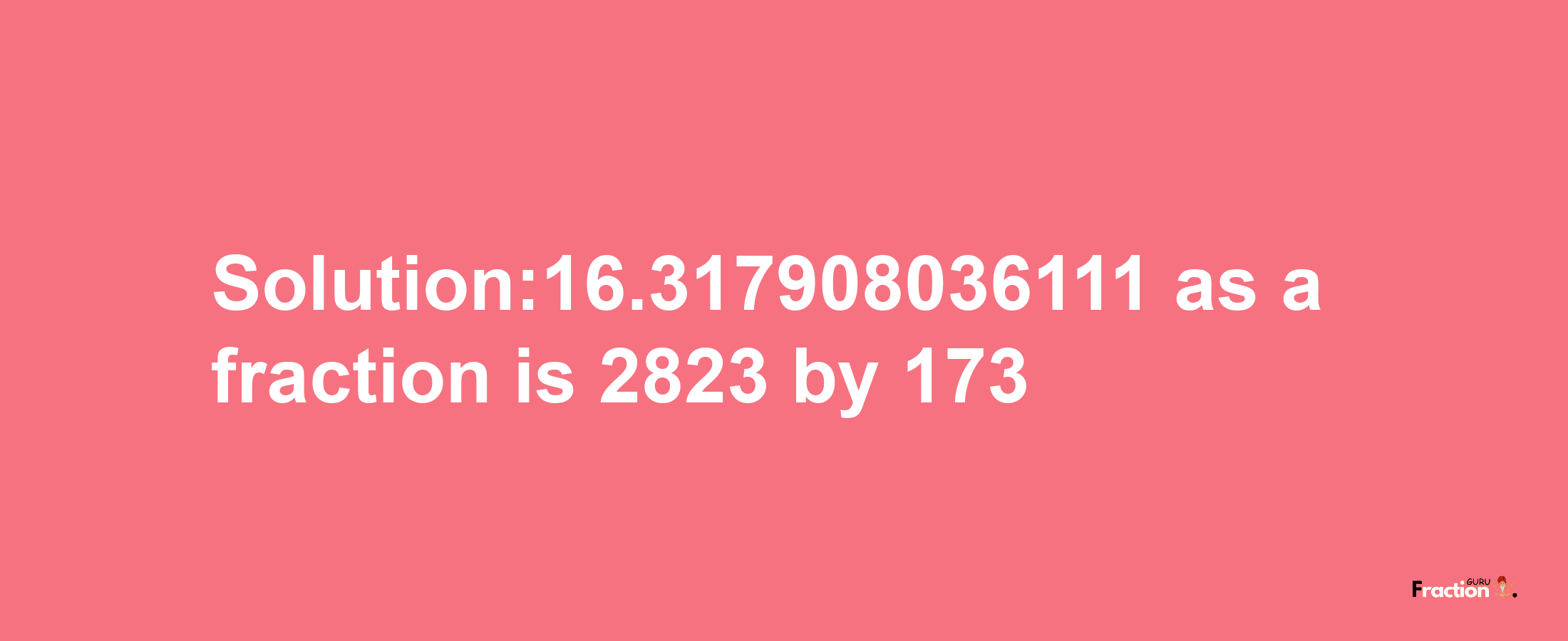 Solution:16.317908036111 as a fraction is 2823/173