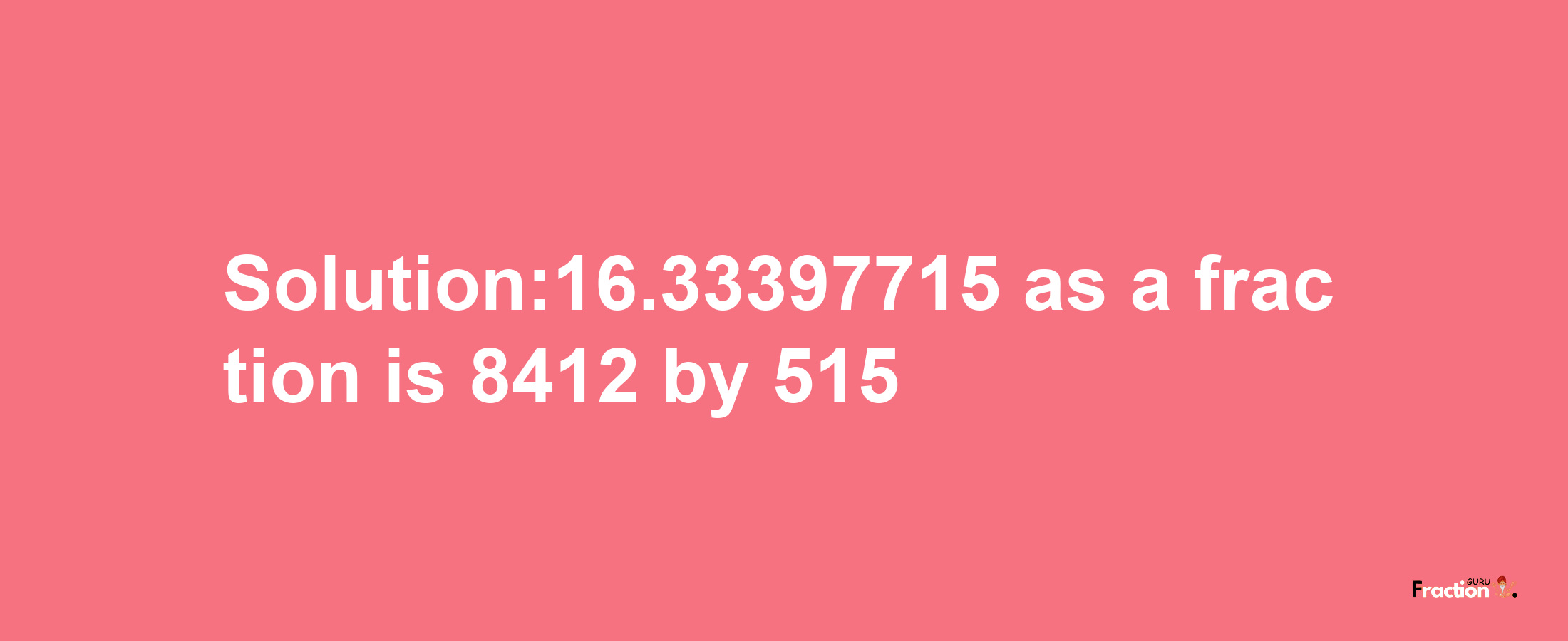 Solution:16.33397715 as a fraction is 8412/515